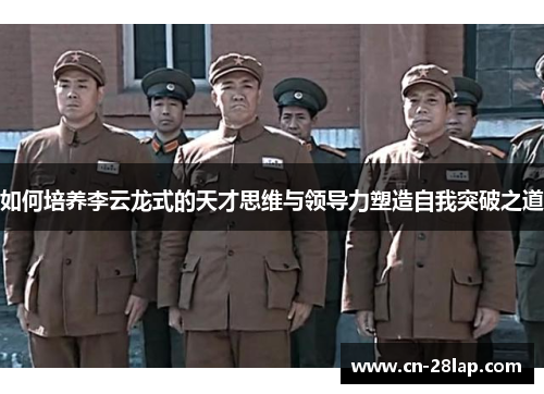 如何培养李云龙式的天才思维与领导力塑造自我突破之道