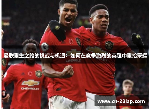 曼联重生之路的挑战与机遇：如何在竞争激烈的英超中重拾荣耀