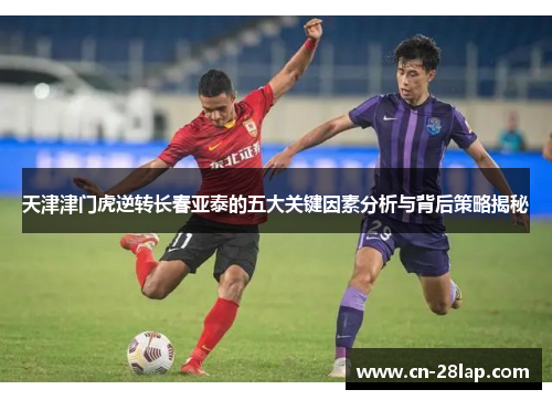 天津津门虎逆转长春亚泰的五大关键因素分析与背后策略揭秘