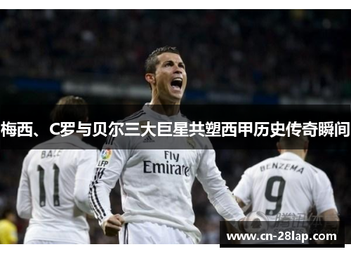 梅西、C罗与贝尔三大巨星共塑西甲历史传奇瞬间