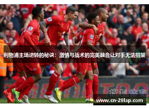 利物浦主场逆转的秘诀：激情与战术的完美融合让对手无法招架