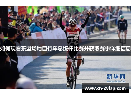 如何观看东盟场地自行车总统杯比赛并获取赛事详细信息
