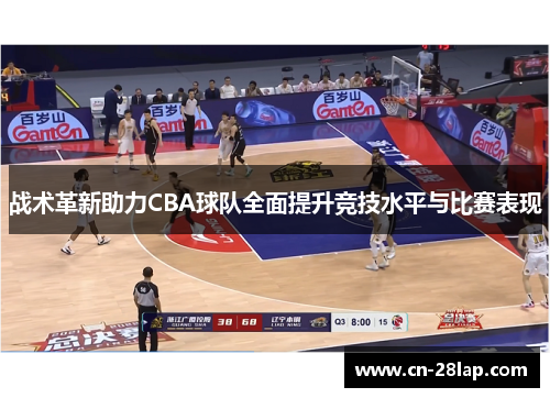 战术革新助力CBA球队全面提升竞技水平与比赛表现