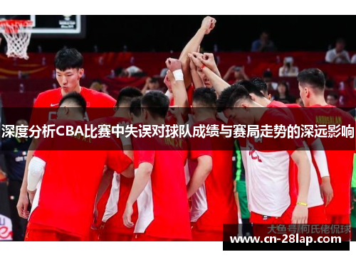 深度分析CBA比赛中失误对球队成绩与赛局走势的深远影响