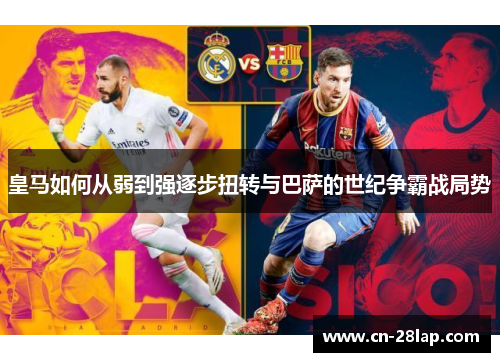 皇马如何从弱到强逐步扭转与巴萨的世纪争霸战局势