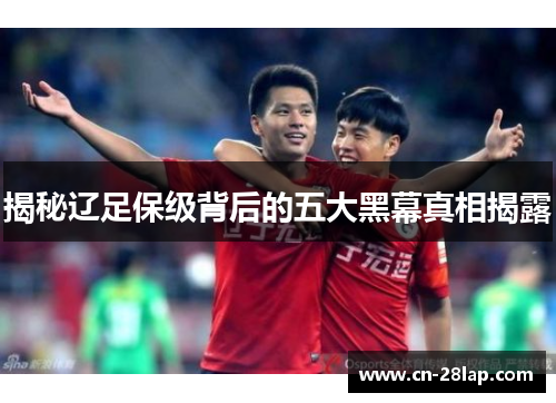 揭秘辽足保级背后的五大黑幕真相揭露