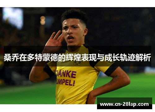 桑乔在多特蒙德的辉煌表现与成长轨迹解析