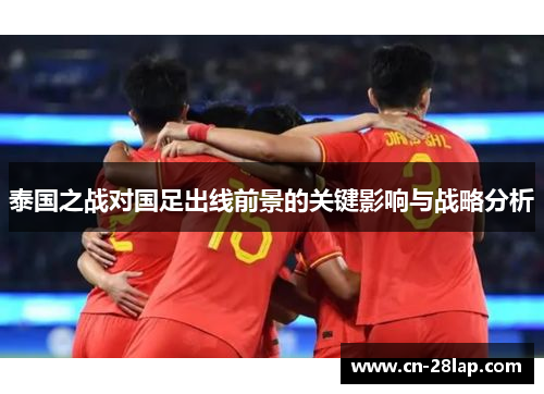 泰国之战对国足出线前景的关键影响与战略分析