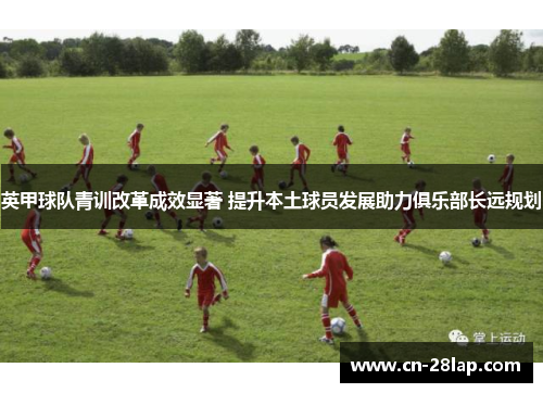 英甲球队青训改革成效显著 提升本土球员发展助力俱乐部长远规划