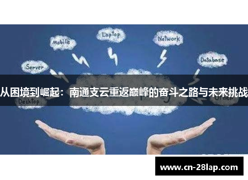 从困境到崛起：南通支云重返巅峰的奋斗之路与未来挑战