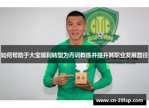 如何帮助于大宝顺利转型为青训教练并提升其职业发展路径