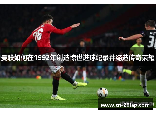 曼联如何在1992年创造惊世进球纪录并缔造传奇荣耀
