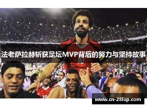 法老萨拉赫斩获足坛MVP背后的努力与坚持故事