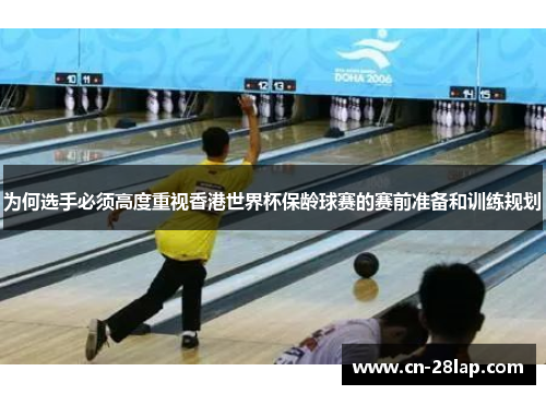 为何选手必须高度重视香港世界杯保龄球赛的赛前准备和训练规划
