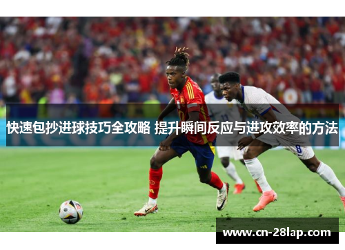 快速包抄进球技巧全攻略 提升瞬间反应与进攻效率的方法