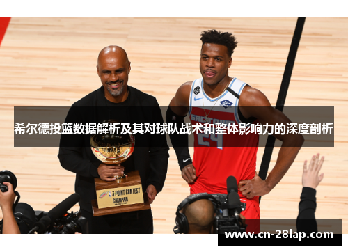 希尔德投篮数据解析及其对球队战术和整体影响力的深度剖析