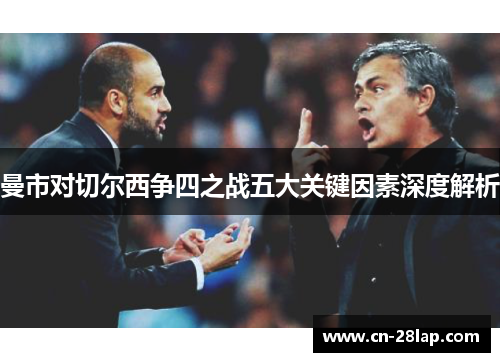 曼市对切尔西争四之战五大关键因素深度解析
