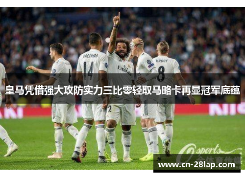 皇马凭借强大攻防实力三比零轻取马略卡再显冠军底蕴