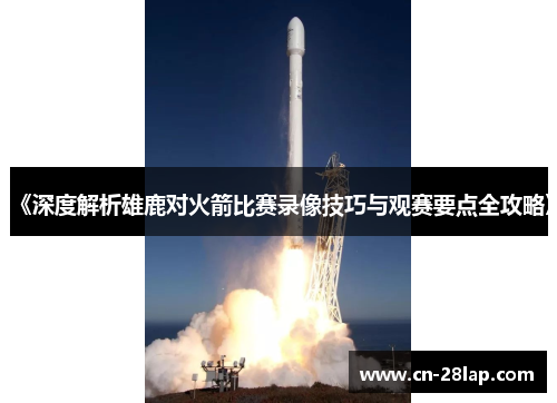 《深度解析雄鹿对火箭比赛录像技巧与观赛要点全攻略》