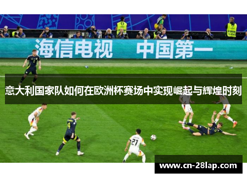 意大利国家队如何在欧洲杯赛场中实现崛起与辉煌时刻