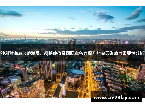 胜利对海港经济发展、战略地位及国际竞争力提升的深远影响与重要性分析
