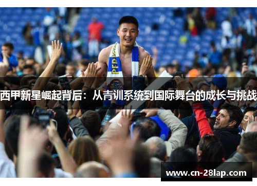 西甲新星崛起背后：从青训系统到国际舞台的成长与挑战