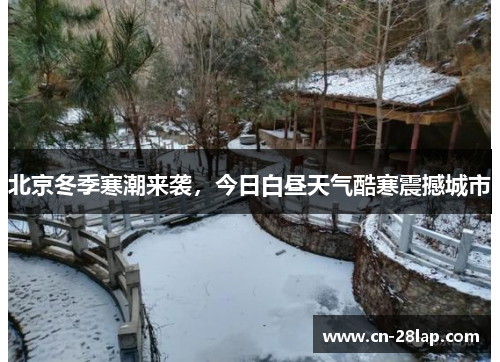 北京冬季寒潮来袭，今日白昼天气酷寒震撼城市