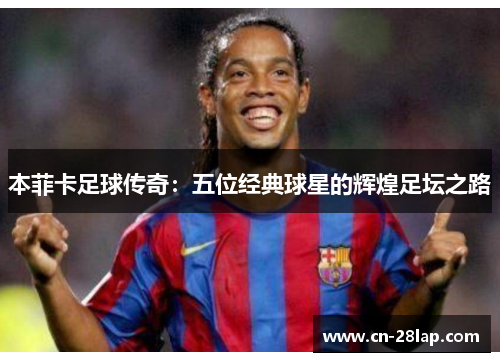 本菲卡足球传奇：五位经典球星的辉煌足坛之路