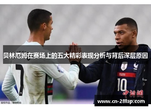 贝林厄姆在赛场上的五大精彩表现分析与背后深层原因