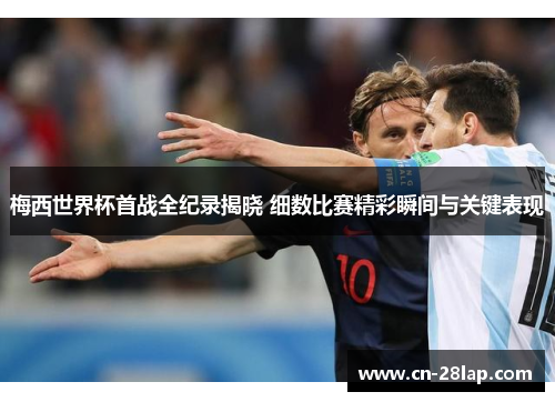 梅西世界杯首战全纪录揭晓 细数比赛精彩瞬间与关键表现
