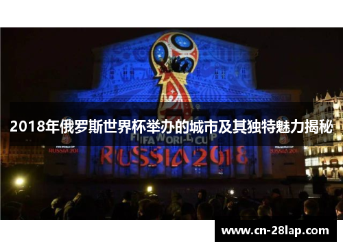 2018年俄罗斯世界杯举办的城市及其独特魅力揭秘