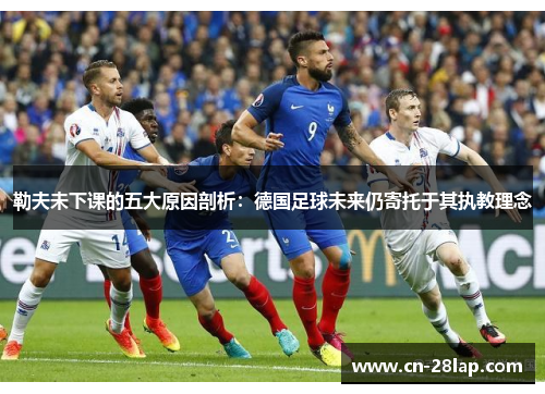 勒夫未下课的五大原因剖析：德国足球未来仍寄托于其执教理念